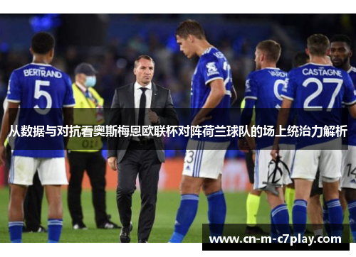 从数据与对抗看奥斯梅恩欧联杯对阵荷兰球队的场上统治力解析