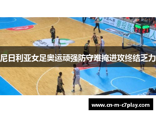 尼日利亚女足奥运顽强防守难掩进攻终结乏力