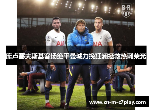 库卢塞夫斯基客场绝平曼城力挽狂澜拯救热刺荣光