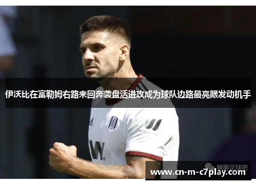 伊沃比在富勒姆右路来回奔袭盘活进攻成为球队边路最亮眼发动机手