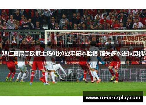 拜仁慕尼黑欧冠主场0比0战平哥本哈根 错失多次进球良机 拜仁慕尼黑欧冠主场0比0战平哥本哈根 错失多次进球良机