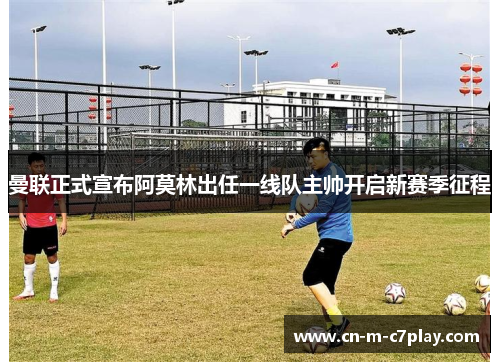 曼联正式宣布阿莫林出任一线队主帅开启新赛季征程 曼联正式宣布阿莫林出任一线队主帅开启新赛季征程