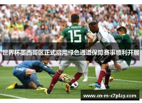 世界杯墨西哥区正式启用绿色通道保障赛事顺利开展 世界杯墨西哥区正式启用绿色通道保障赛事顺利开展