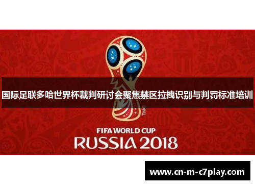 国际足联多哈世界杯裁判研讨会聚焦禁区拉拽识别与判罚标准培训 国际足联多哈世界杯裁判研讨会聚焦禁区拉拽识别与判罚标准培训