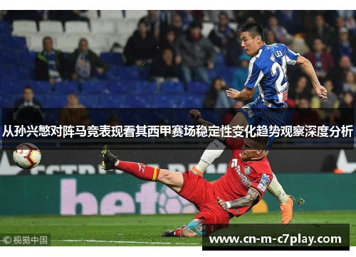 从孙兴慜对阵马竞表现看其西甲赛场稳定性变化趋势观察深度分析 从孙兴慜对阵马竞表现看其西甲赛场稳定性变化趋势观察深度分析
