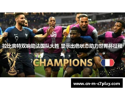 拉比奥特双响助法国队大胜 显示出色状态助力世界杯征程 拉比奥特双响助法国队大胜 显示出色状态助力世界杯征程