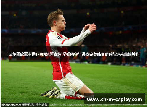波尔图欧冠主场1-0绝杀阿森纳 坚韧防守与进攻完美结合助球队迎来关键胜利 波尔图欧冠主场1-0绝杀阿森纳 坚韧防守与进攻完美结合助球队迎来关键胜利